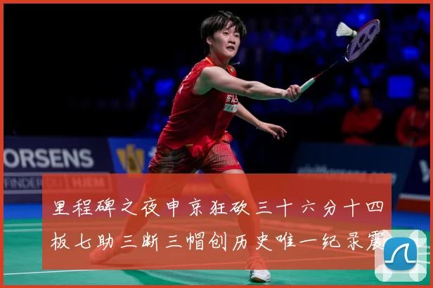 里程碑之夜申京狂砍三十六分十四板七助三断三帽创历史唯一纪录震赛场复盘：最新赛事动态与深度分析