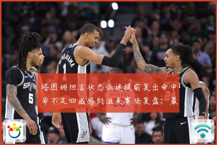 塔图姆坦言状态低迷提前复出命中率不足四成感到沮丧赛场复盘：最新赛事动态与深度分析