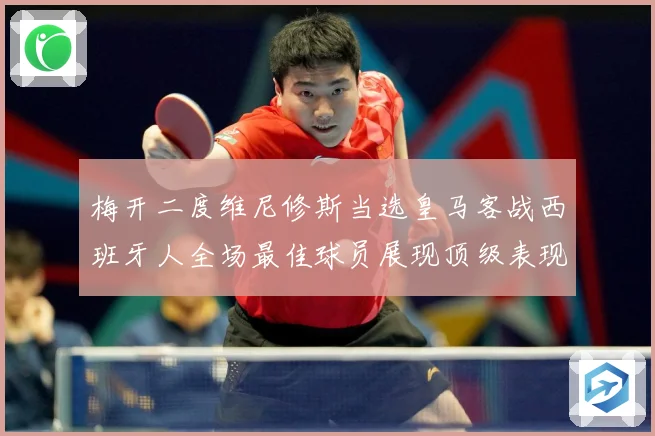 梅开二度维尼修斯当选皇马客战西班牙人全场最佳球员展现顶级表现数据研判：最新赛事动态与深度分析