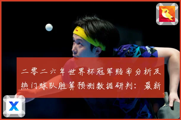 二零二六年世界杯冠军赔率分析及热门球队胜算预测数据研判：最新赛事动态与深度分析