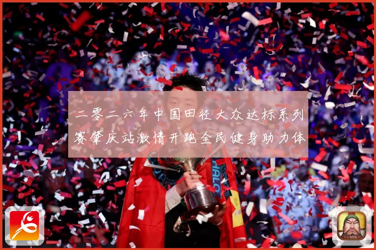 二零二六年中国田径大众达标系列赛肇庆站激情开跑全民健身助力体成长观察：最新赛事动态与深度分析