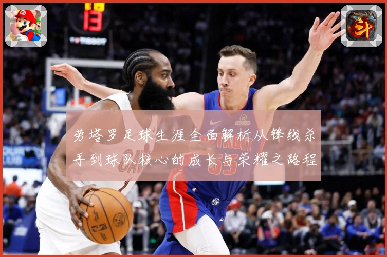 劳塔罗足球生涯全面解析从锋线杀手到球队核心的成长与荣耀之路程：最新赛事动态与深度分析