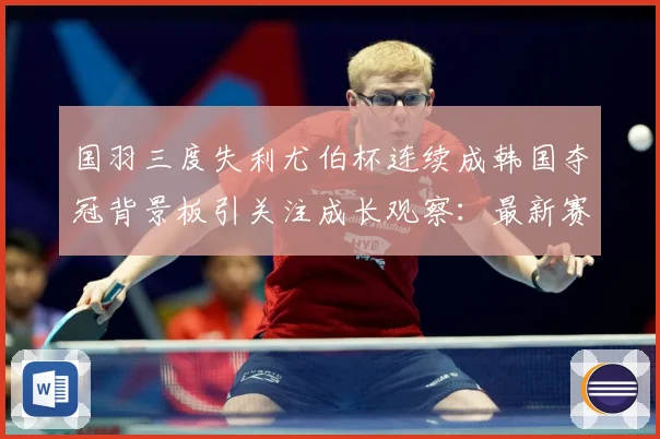 国羽三度失利尤伯杯连续成韩国夺冠背景板引关注成长观察：最新赛事动态与深度分析