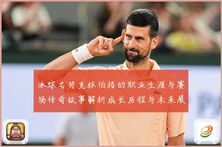 冰球名将克林伯格的职业生涯与赛场传奇故事解析成长历程与未来展成长观察：最新赛事动态与深度分析