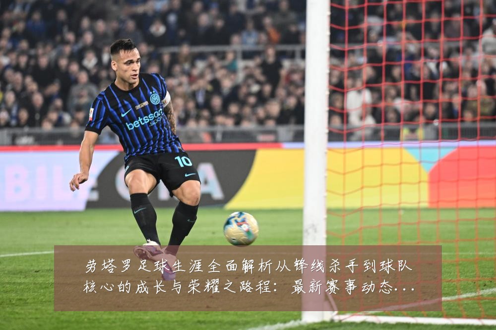 劳塔罗足球生涯全面解析从锋线杀手到球队核心的成长与荣耀之路程:最新赛事动态与深度分析