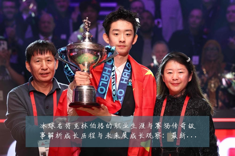 冰球名将克林伯格的职业生涯与赛场传奇故事解析成长历程与未来展成长观察:最新赛事动态与深度分析