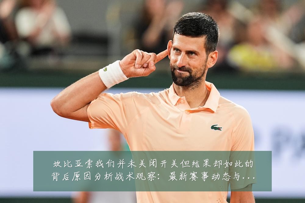 坎比亚索我们并未关闭开关但结果却如此的背后原因分析战术观察：最新赛事动态与深度分析