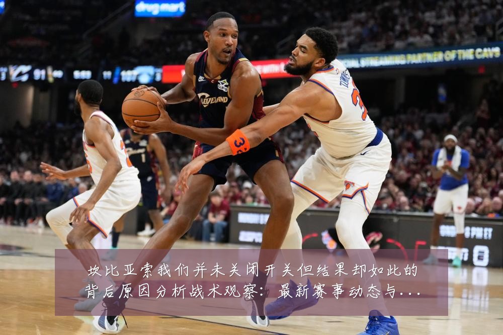坎比亚索我们并未关闭开关但结果却如此的背后原因分析战术观察：最新赛事动态与深度分析